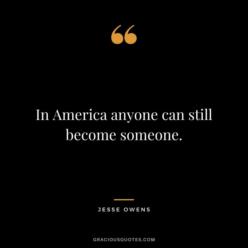 In America anyone can still become someone.