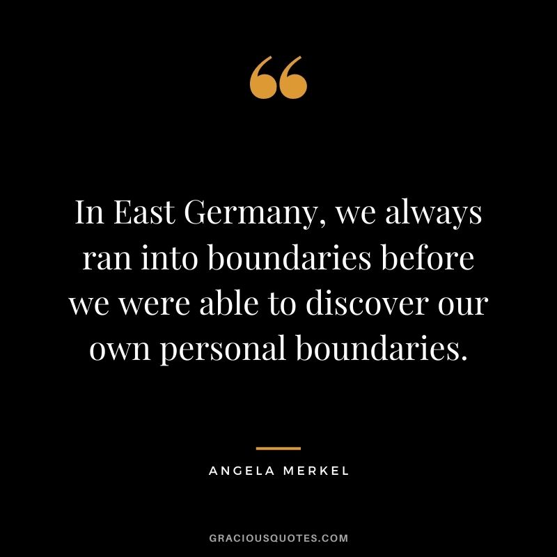 In East Germany, we always ran into boundaries before we were able to discover our own personal boundaries.