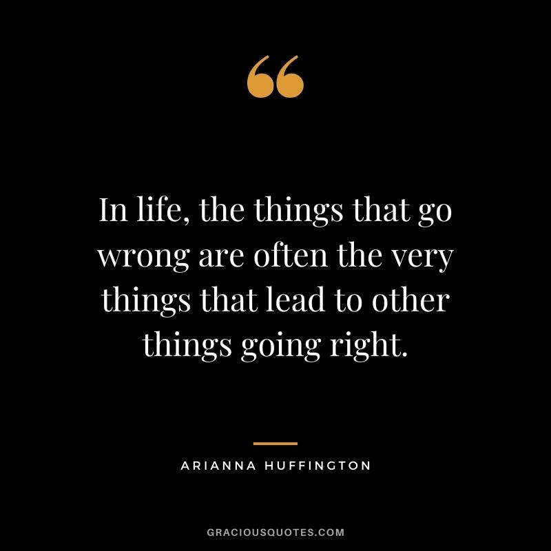 In life, the things that go wrong are often the very things that lead to other things going right.