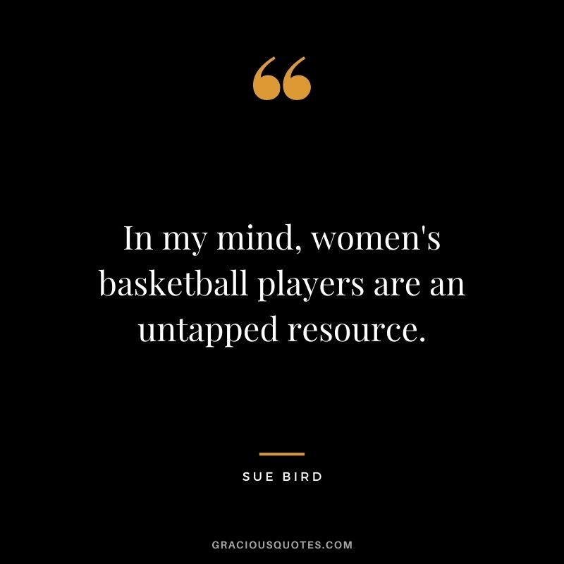 In my mind, women's basketball players are an untapped resource.