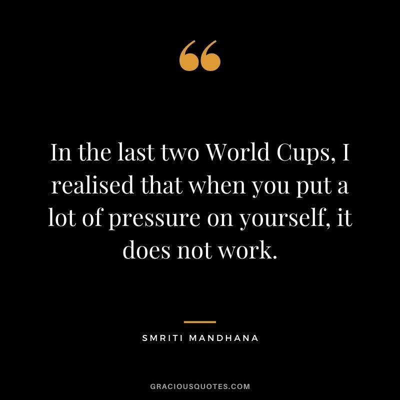 In the last two World Cups, I realised that when you put a lot of pressure on yourself, it does not work.