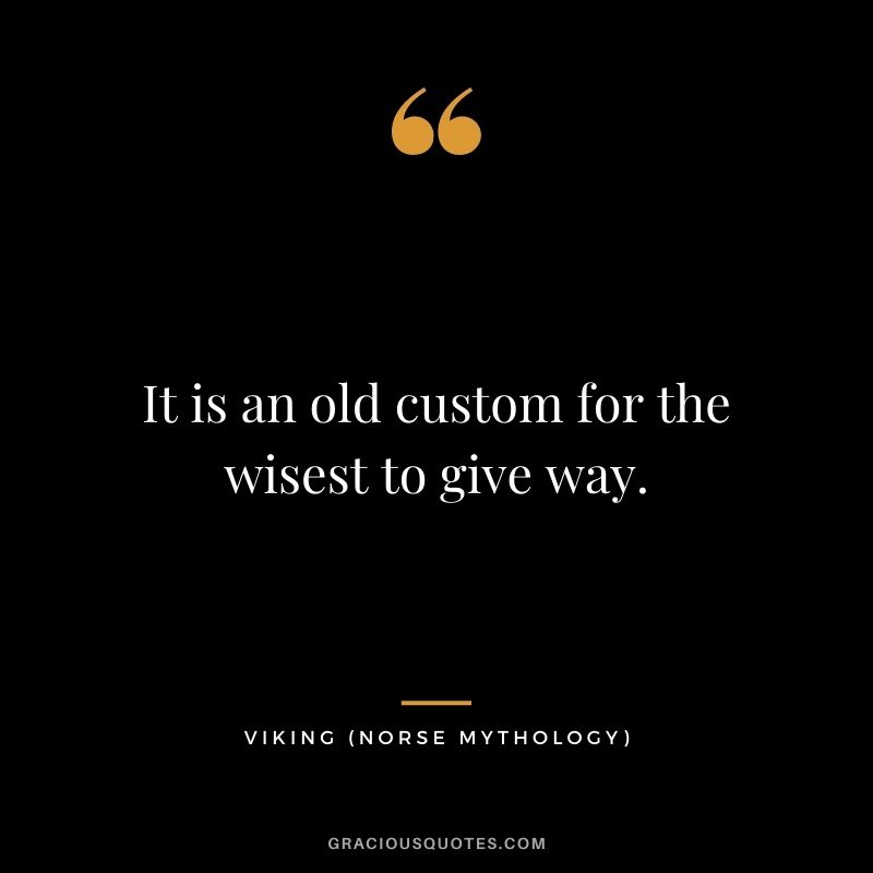 It is an old custom for the wisest to give way.