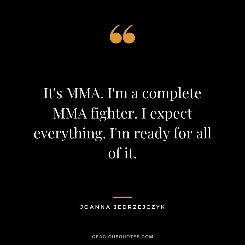 It's MMA. I'm a complete MMA fighter. I expect everything. I'm ready for all of it.