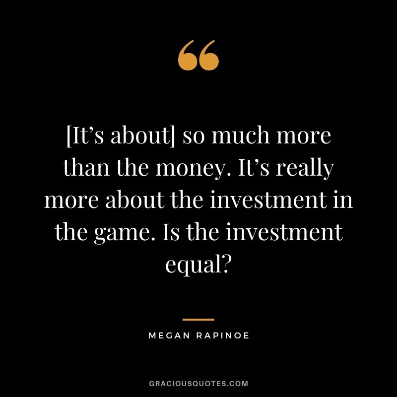 [It’s about] so much more than the money. It’s really more about the investment in the game. Is the investment equal