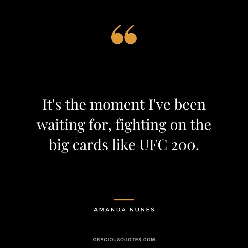 It's the moment I've been waiting for, fighting on the big cards like UFC 200.
