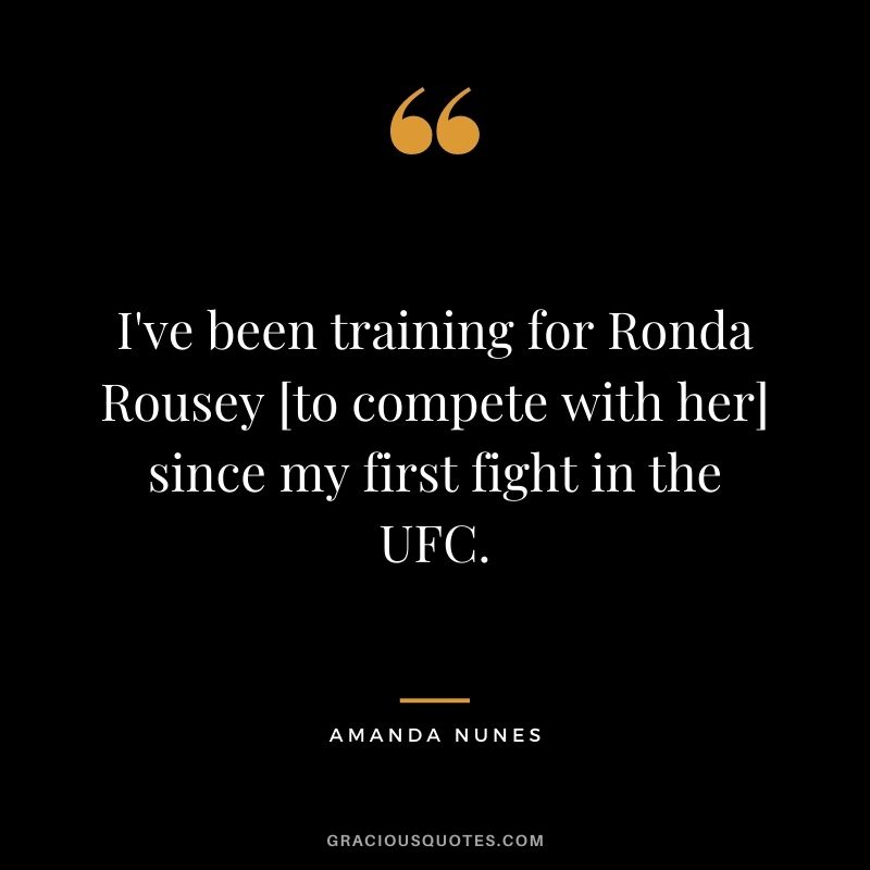 I've been training for Ronda Rousey [to compete with her] since my first fight in the UFC.