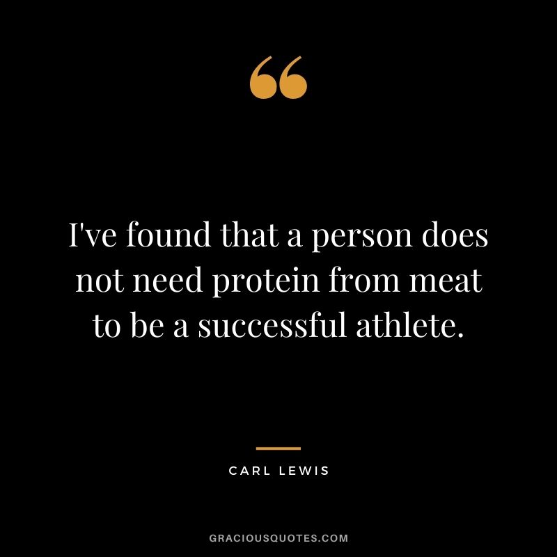 I've found that a person does not need protein from meat to be a successful athlete.