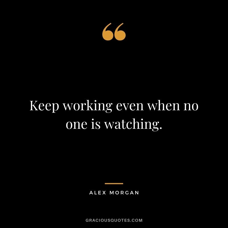 Keep working even when no one is watching.