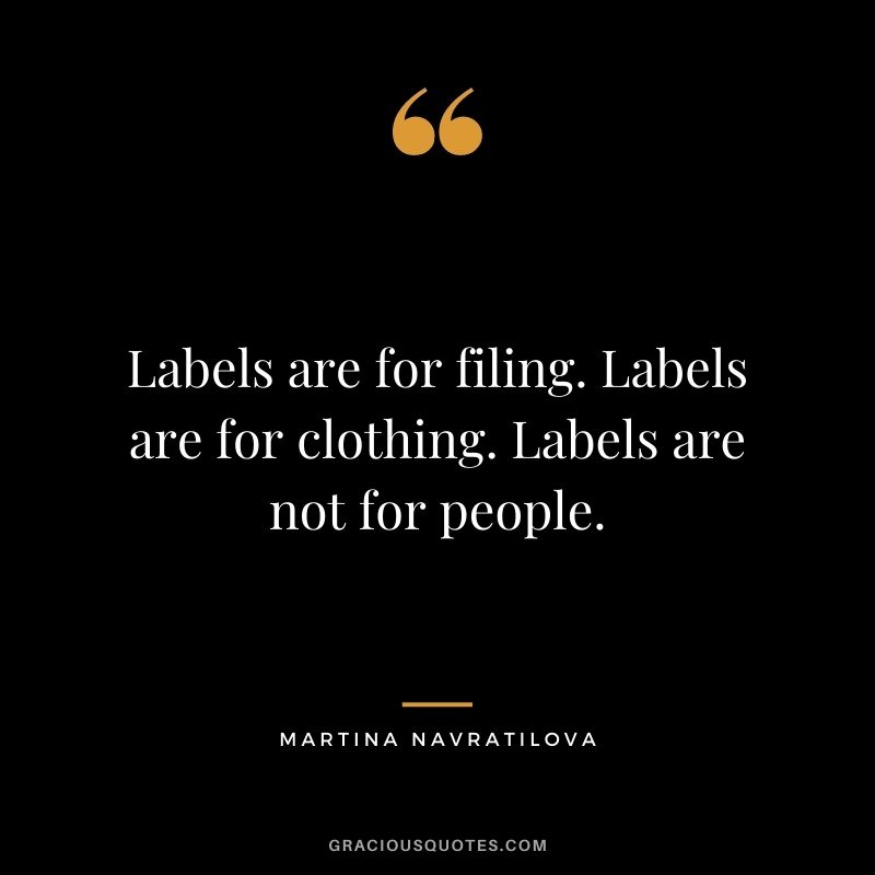 Labels are for filing. Labels are for clothing. Labels are not for people.