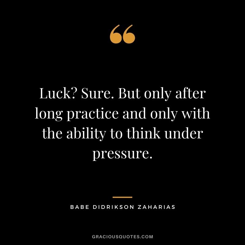 Luck? Sure. But only after long practice and only with the ability to think under pressure.