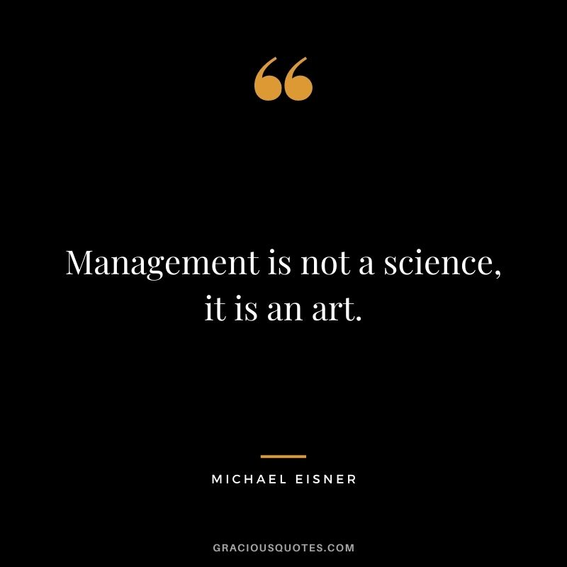 Management is not a science, it is an art.