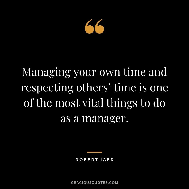 Managing your own time and respecting others’ time is one of the most vital things to do as a manager.