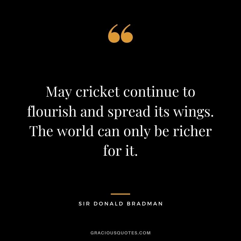 May cricket continue to flourish and spread its wings. The world can only be richer for it.
