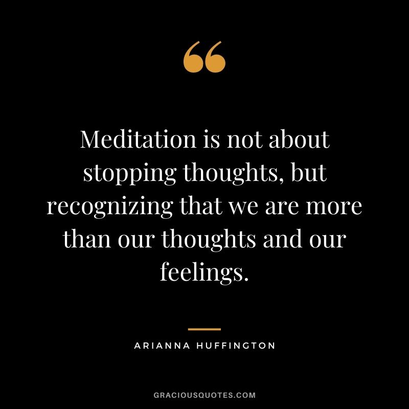 Meditation is not about stopping thoughts, but recognizing that we are more than our thoughts and our feelings.