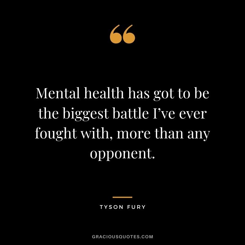 Mental health has got to be the biggest battle I’ve ever fought with, more than any opponent.