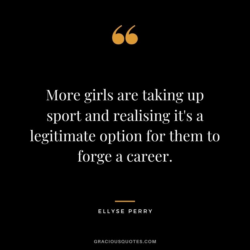 More girls are taking up sport and realising it's a legitimate option for them to forge a career.
