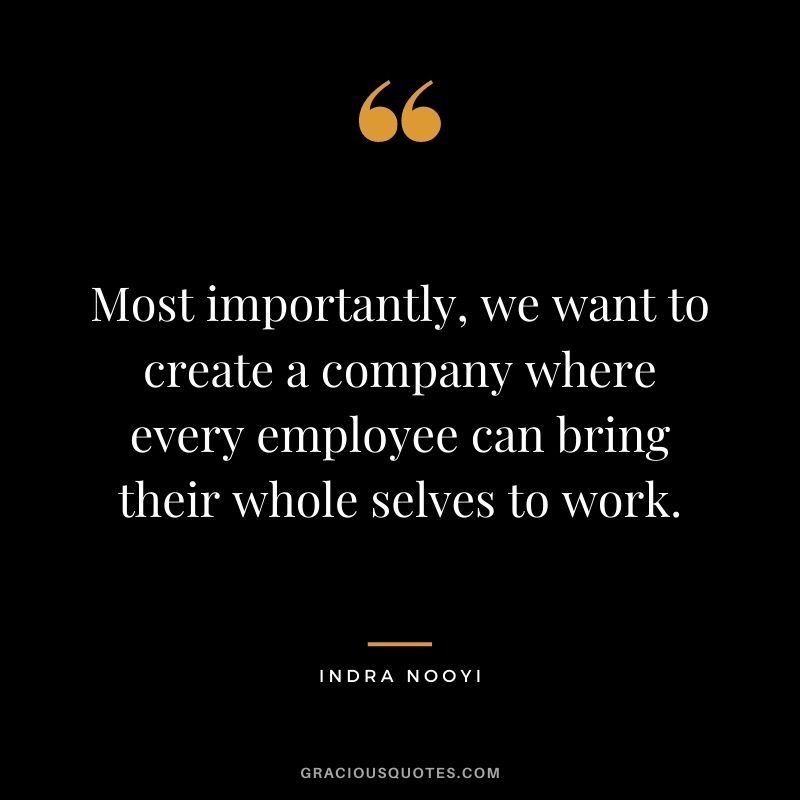 Most importantly, we want to create a company where every employee can bring their whole selves to work.