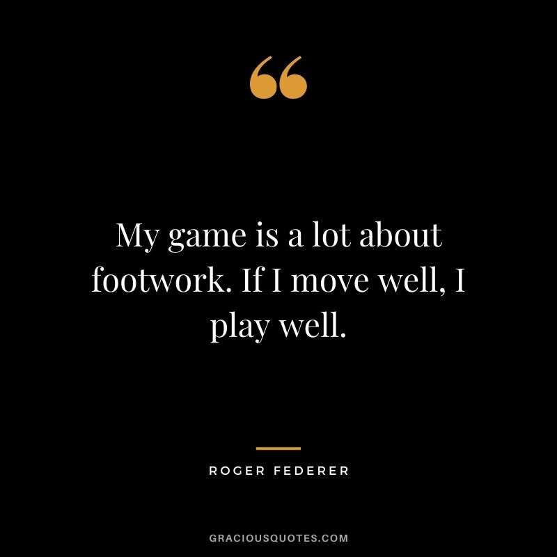 My game is a lot about footwork. If I move well, I play well.