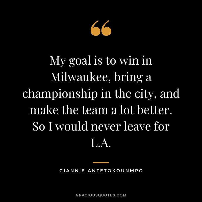 My goal is to win in Milwaukee, bring a championship in the city, and make the team a lot better. So I would never leave for L.A.