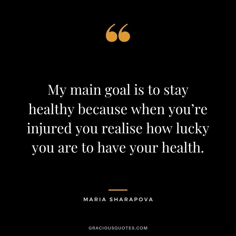 My main goal is to stay healthy because when you’re injured you realise how lucky you are to have your health.