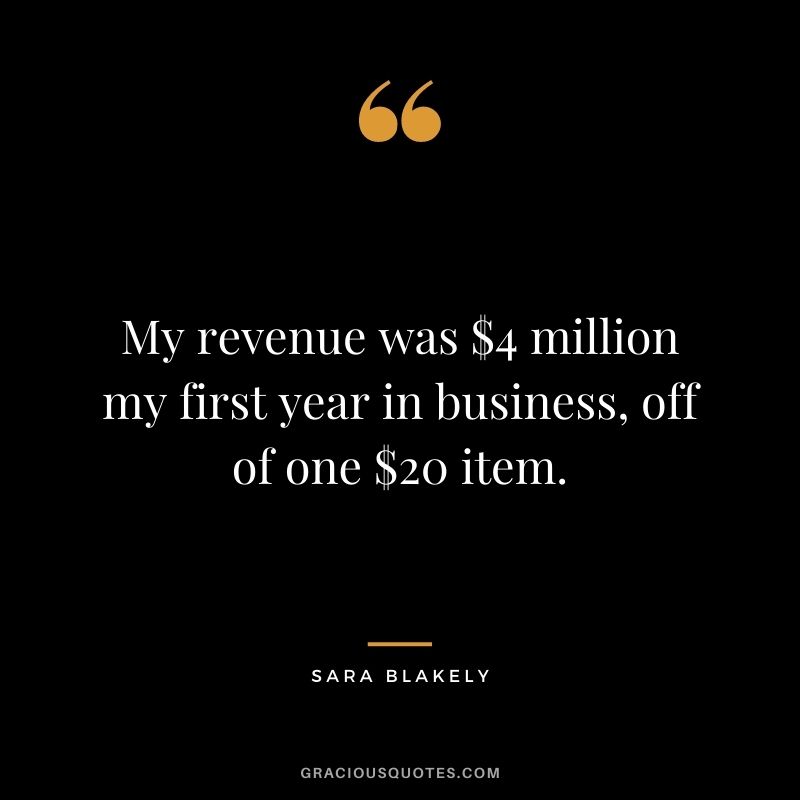 My revenue was $4 million my first year in business, off of one $20 item.