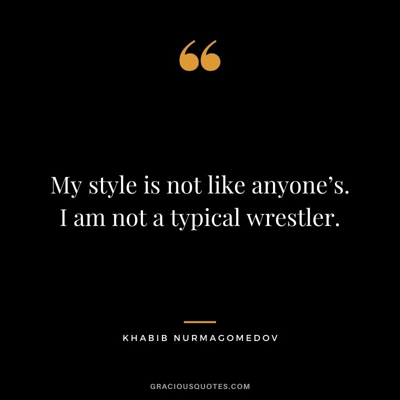 My style is not like anyone’s. I am not a typical wrestler.