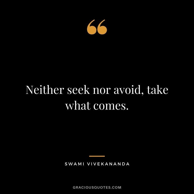 Neither seek nor avoid, take what comes.