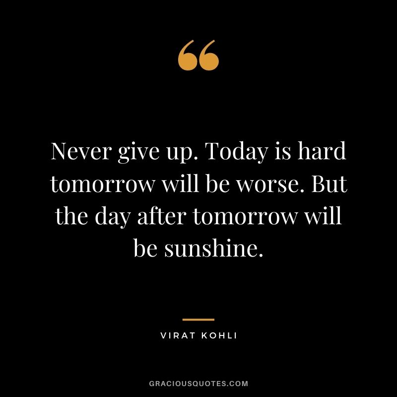 Never give up. Today is hard tomorrow will be worse. But the day after tomorrow will be sunshine.