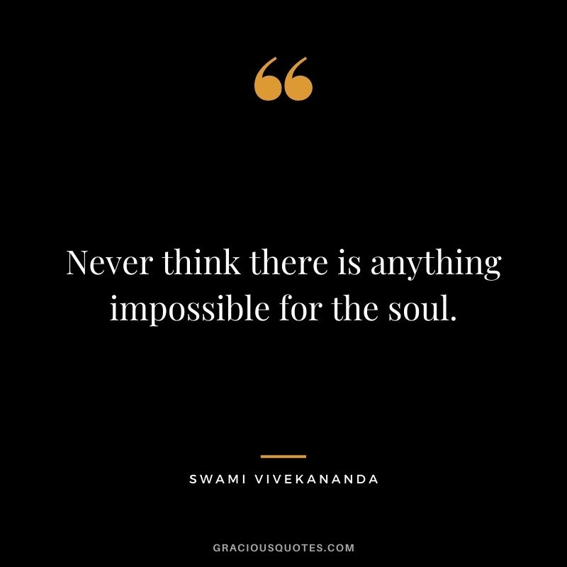 Never think there is anything impossible for the soul.