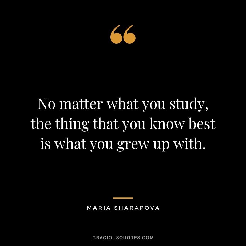 No matter what you study, the thing that you know best is what you grew up with.