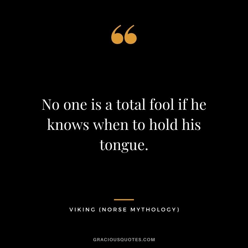 No one is a total fool if he knows when to hold his tongue.