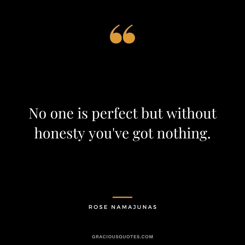 No one is perfect but without honesty you've got nothing.