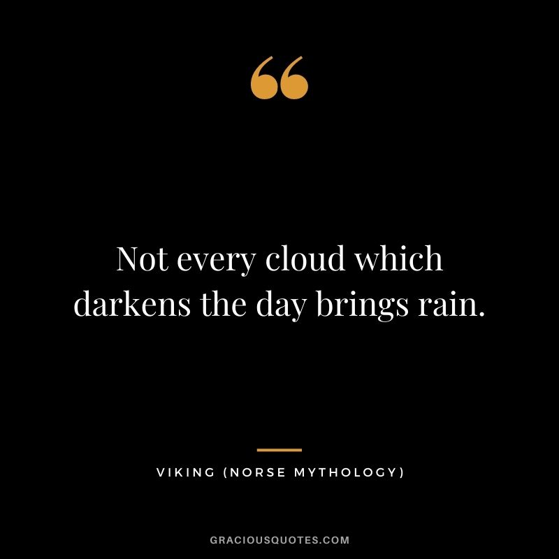Not every cloud which darkens the day brings rain.