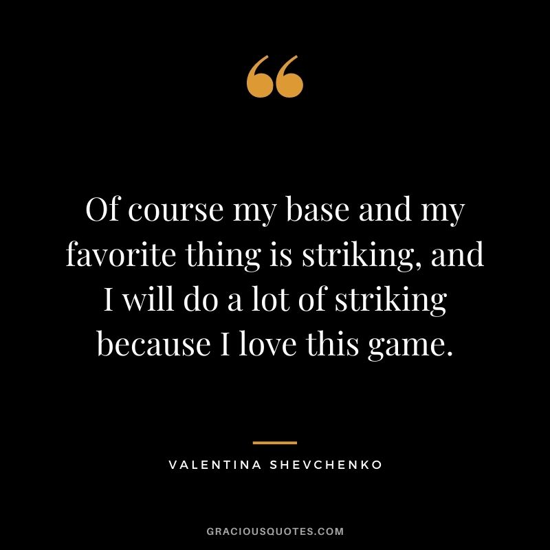 Of course my base and my favorite thing is striking, and I will do a lot of striking because I love this game.