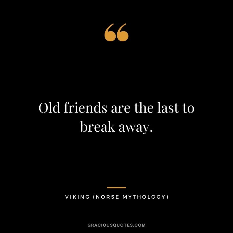 Old friends are the last to break away.