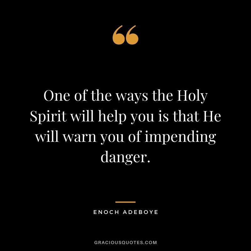 One of the ways the Holy Spirit will help you is that He will warn you of impending danger.