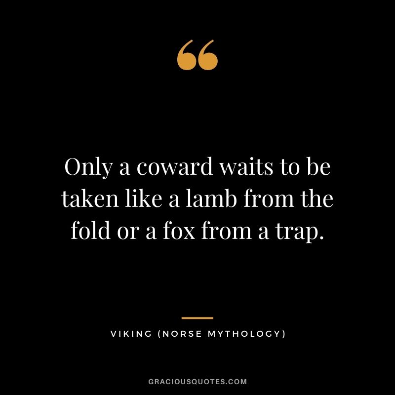 Only a coward waits to be taken like a lamb from the fold or a fox from a trap.