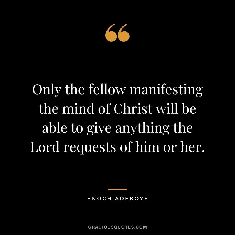 Only the fellow manifesting the mind of Christ will be able to give anything the Lord requests of him or her.
