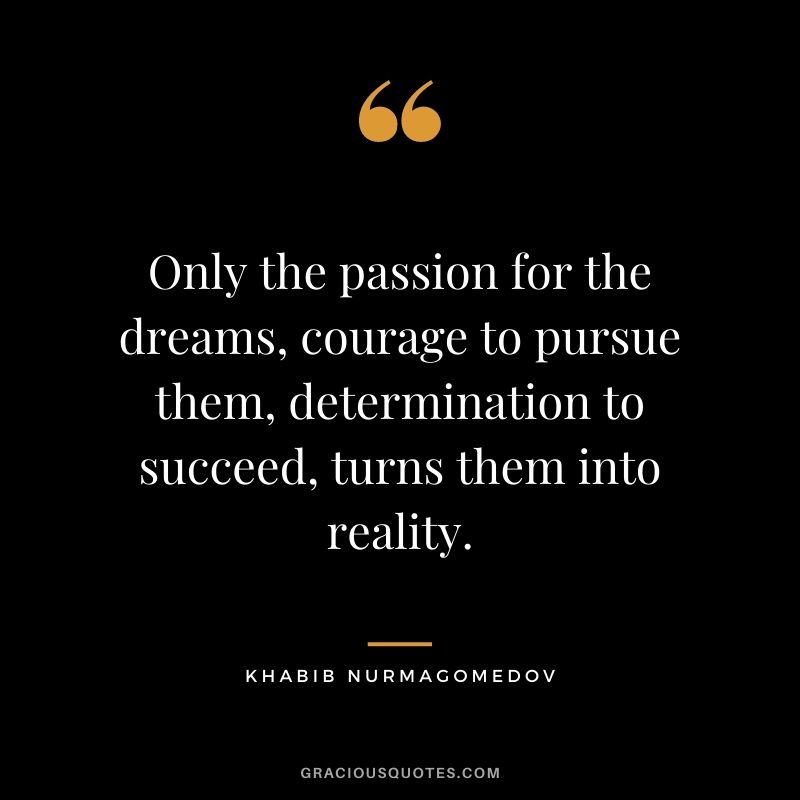Only the passion for the dreams, courage to pursue them, determination to succeed, turns them into reality.