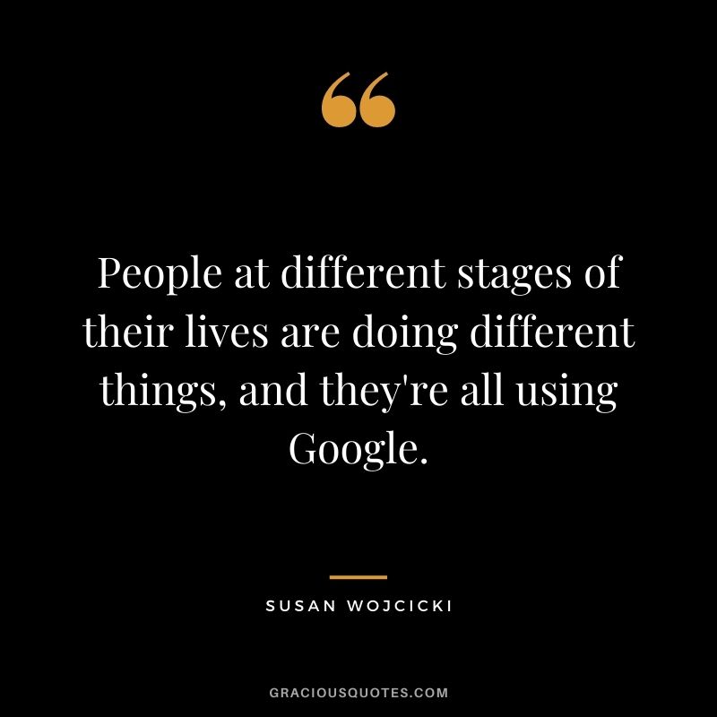 People at different stages of their lives are doing different things, and they're all using Google.