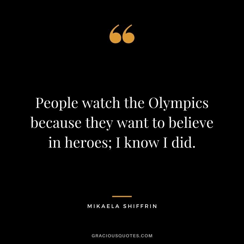 People watch the Olympics because they want to believe in heroes; I know I did.