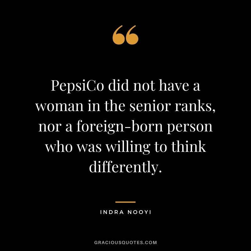 PepsiCo did not have a woman in the senior ranks, nor a foreign-born person who was willing to think differently.