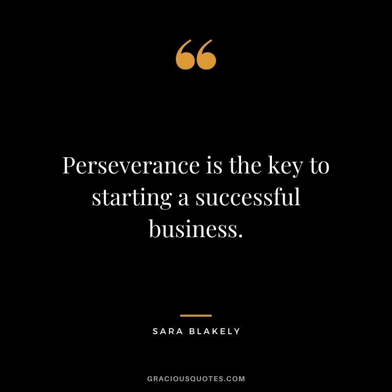 Perseverance is the key to starting a successful business.