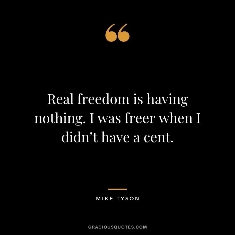 Real freedom is having nothing. I was freer when I didn’t have a cent.