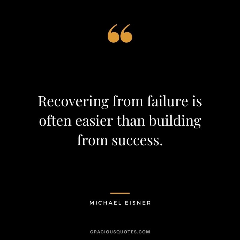 Recovering from failure is often easier than building from success.
