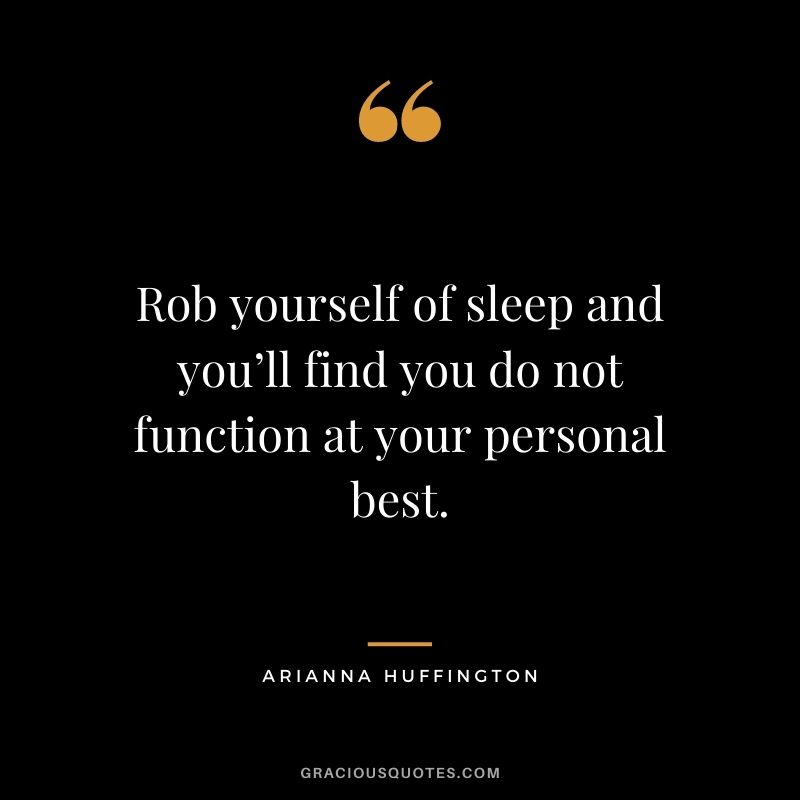 Rob yourself of sleep and you’ll find you do not function at your personal best.
