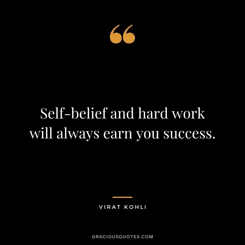 Self-belief and hard work will always earn you success.