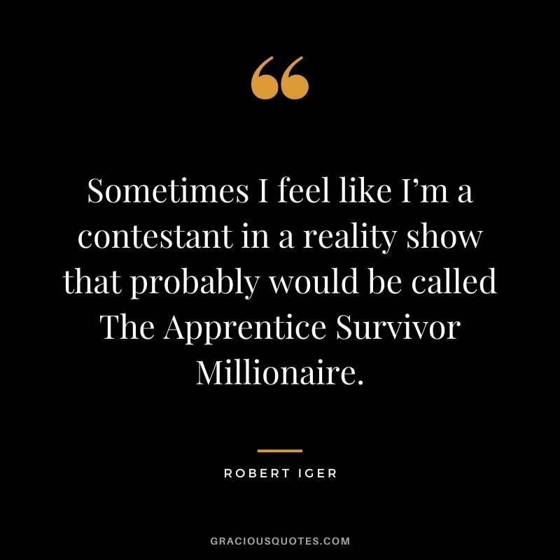 Sometimes I feel like I’m a contestant in a reality show that probably would be called The Apprentice Survivor Millionaire.