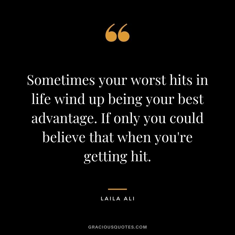 Sometimes your worst hits in life wind up being your best advantage. If only you could believe that when you're getting hit.