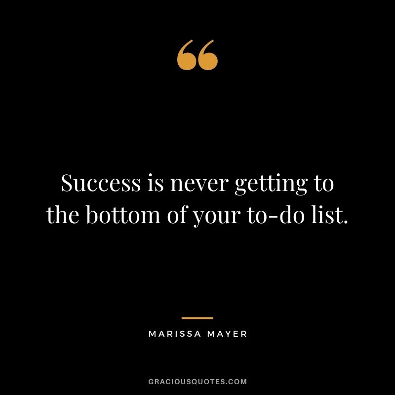 Success is never getting to the bottom of your to-do list.